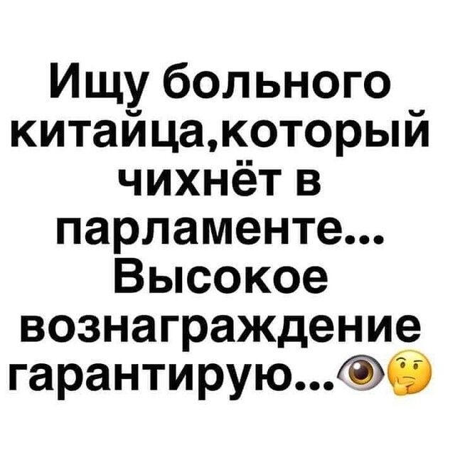 Ищу больного китайцакоторый чихнёт в парламенте Высокое вознаграждение гарантируюб