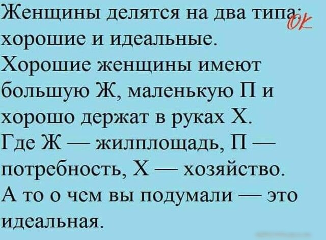 Женщины делятся на два тили хорошие И идеальные Хорошие женщины имеют большую Ж маленькую П и хорошо держат в руках Х Где Ж жилплощадь П потребность Х хозяйство А то о чем вы подумали это идеальная