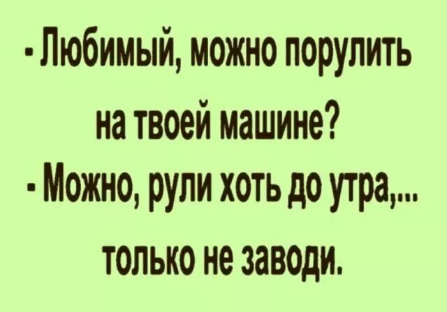 Любимый можно порулить на твоей машине Можно рули хоть до утра ТОЛЬКО не ЗЗВОДИ