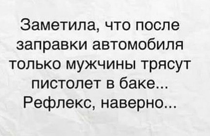 3аметила что после заправки автомобиля только мужчины трясут пистолет в баке Рефлекс наверно