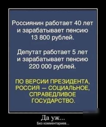 Роешяиин рибатает 40 лет и зарабатывает пенсию тз 300 рублей депутат работает 5 лет и зарабатывает пенсию 220 000 рублей ПО ВЕРСИИ ПРЕЗИДЕНТА РОССИЯ СОЦИАЛЬНОЕ СПРАВЕДЛИВОЕ ГОСУДАРСТВО Да уж Вы кшмвиприщ