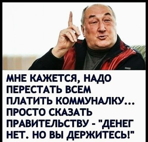 МНЕ КАЖЕГСЯ НАДО ПЕРЕСТАТЬ ВСЕМ ПЛАТИТЬ КОММУНАЛКУ ПРОСТО СКАЗАТЬ ПРАВИТЕЛЬСТВУ ДЕНЕГ НЕТ НО ВЫ ДЕРЖИТЕСЫ