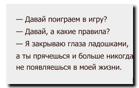 Давай поиграем в игру Давай а какие правила Я закрываю глаза ладошками а ТЫ прячешься И больше НИКОГД не ПОЯВПЯЭШЬСЯ В моей ЖИЗНИ