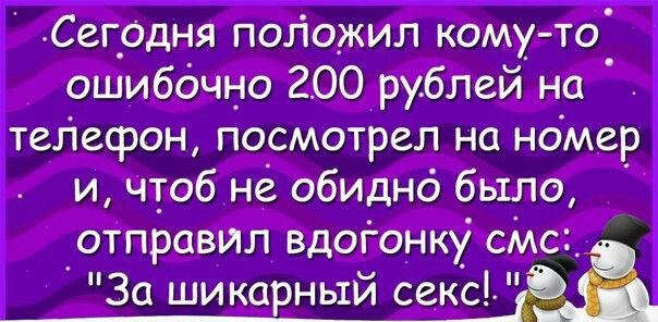 Сег0дня положил кому то ошибочно 200 рублей на телефон посмотрел на номер и чтоб не обидно было отправил вдогонку смс _ За шикарный сексРйЁ