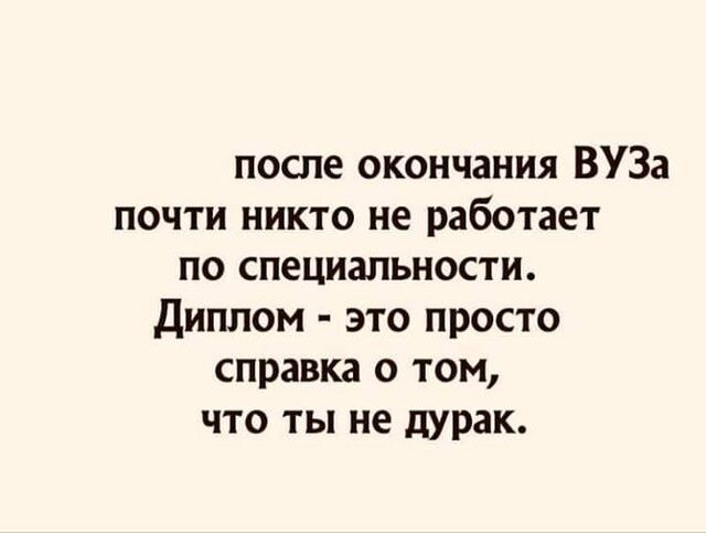 после окончания ВУЗа почти никто не работает по специальности диплом это просто справка о том что ты не дурак