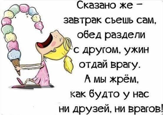 Сказано же завтрак съешь сам обед раздели с другом ужин отдай врагу А мы жрём как будто у нас ни друзей ни врагов
