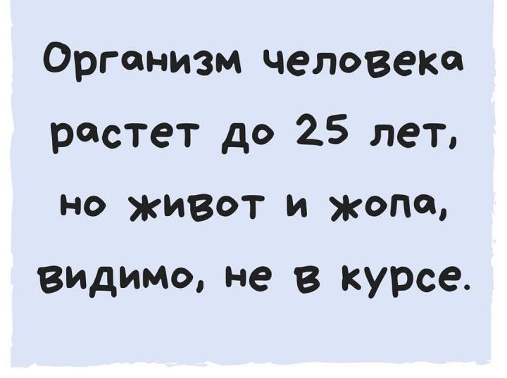 Организм человеке растет до 25 лет но живот и жопа ВЙДЙМЙ не В курсе