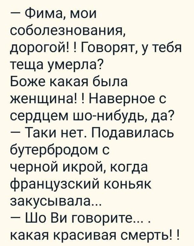 Фима мои соболезнования дорогой Говорят у тебя теща умерла Боже какая была женщина Наверное с сердцем шонибудь да Таки нет Подавилась бутербродом с черной икрой когда французский коньяк закусывала Шо Ви говорите какая красивая смерть