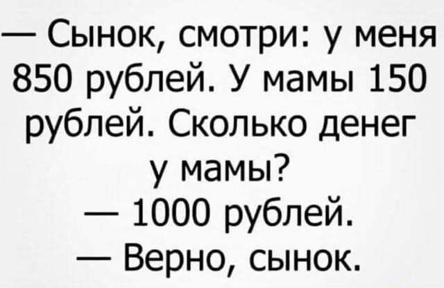 Сынок смотри у меня 850 рублей У мамы 150 рублей Сколько денег у мамы 1000 рублей Верно сынок