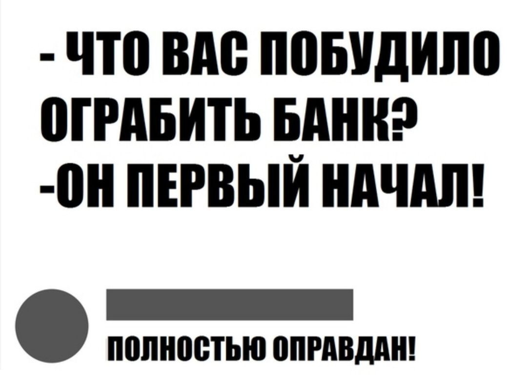 Начни полностью. Что вас побудило ограбить банк он первый начал.