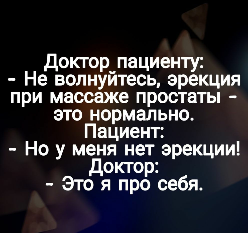 Доктор_пациенту Не волнуитесь эрекция при массаже простаты это нормально Пациент Но у меня нет эрекции Доктор Это я про себя