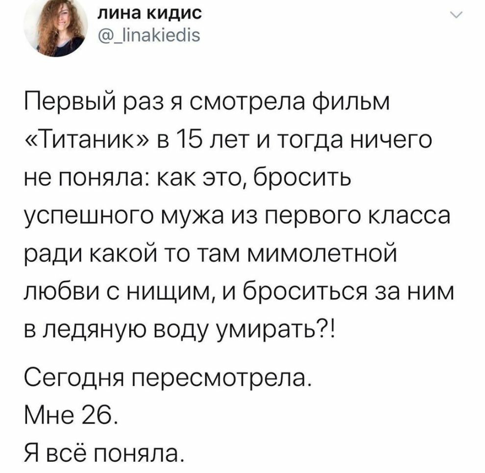 лина кидис _іпаіесіі Первый раз я смотрела фильм Титаник в 15 лет и тогда ничего не поняла как это бросить успешного мужа из первого класса ради какой то там мимолетной любви с нищим и броситься за ним в ледяную воду умирать Сегодня пересмотрела Мне 26 Я всё поняла