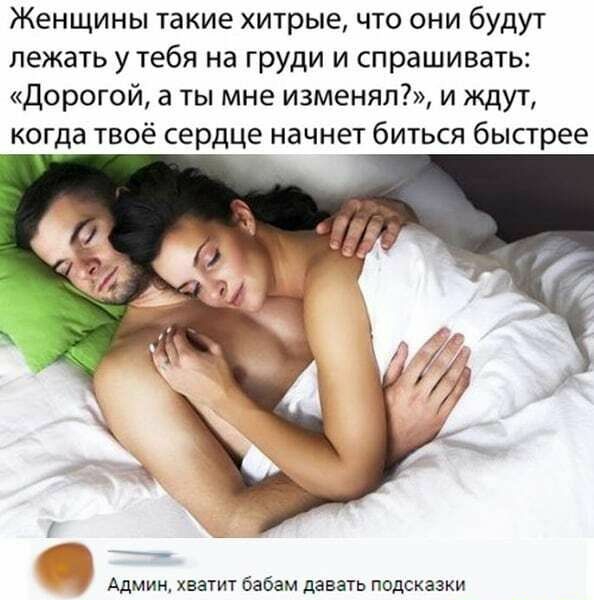 Женщины такие хитрые что они будут лежать утебя на груди и спрашивать Дорогой а ты мне изменял и ждут когда твоё сердце начнет биться быстрее Админ хватит бабам давать подсказки