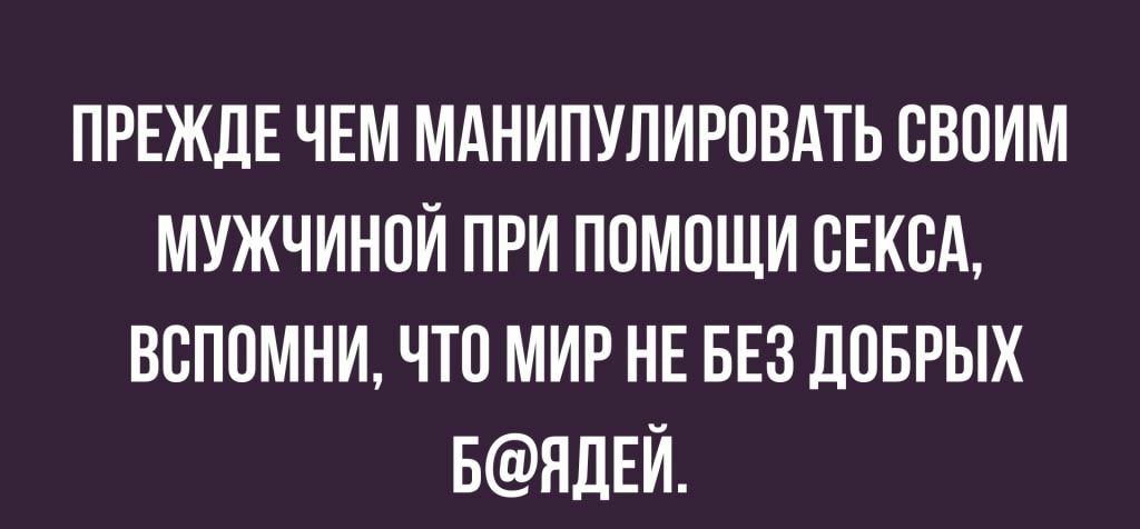 ПРЕЖДЕ ЧЕМ МАНИПУЛИРОВАТЬ СВОИМ МУЖЧИНОЙ ПРИ ПОМОЩИ ОЕКОА ВОПОМНИ ЧТО МИР НЕ БЕЗ ДОБРЫХ БНДЕЙ
