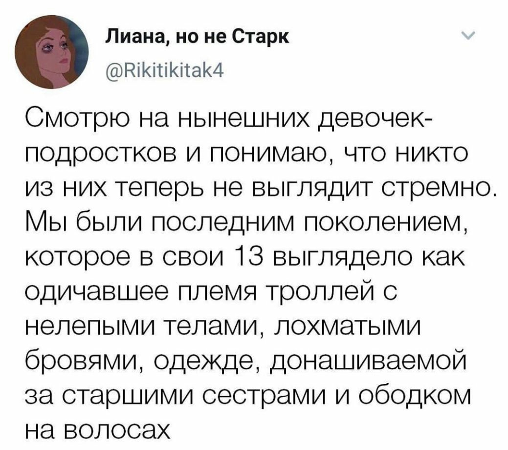 Лиана но не Старк НіКітіКітаК4 Смотрю на нынешних девочек подростков и понимаю что никто из них теперь не выглядит стремно Мы были последним поколением которое в свои 13 выглядело как одичавшее племя троллей с нелепыми телами лохматыми бровями одежде донашиваемой за старшими сестрами и ободком на волосах