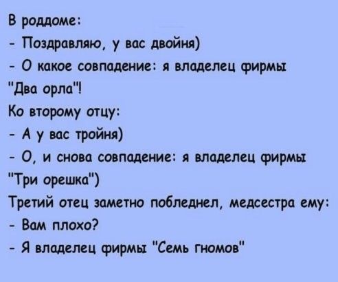 В роддоме Поздравляю у ид двойня О какое совпадение я владелец фирмы два орло Ко второму отцу А у и тройни О и снои соопддете отделен Фирмы Три орешка Третий отец заметно побледнел медсестра ему Вам плохо Я томми Фирмы Семь гнома