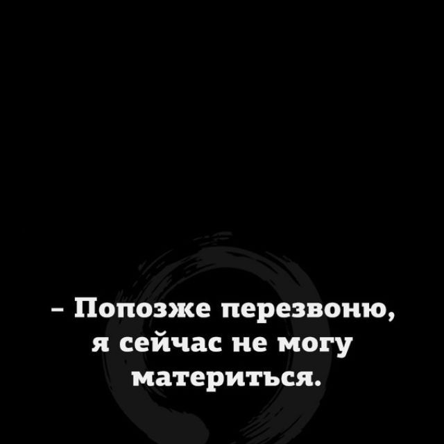 Попозже перезвоню я сейчас не могу материться