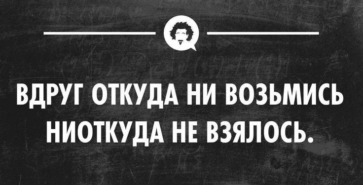 _ _ ВДРУГ ОТКУДА НИ ВОЗЬМИСЬ НИОТКУДА НЕ ВЗЯЛОСЬ