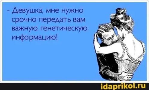 Девушка мне нужно СРОЧНО передать вам ВЗЖНУЮ генетическую информацию