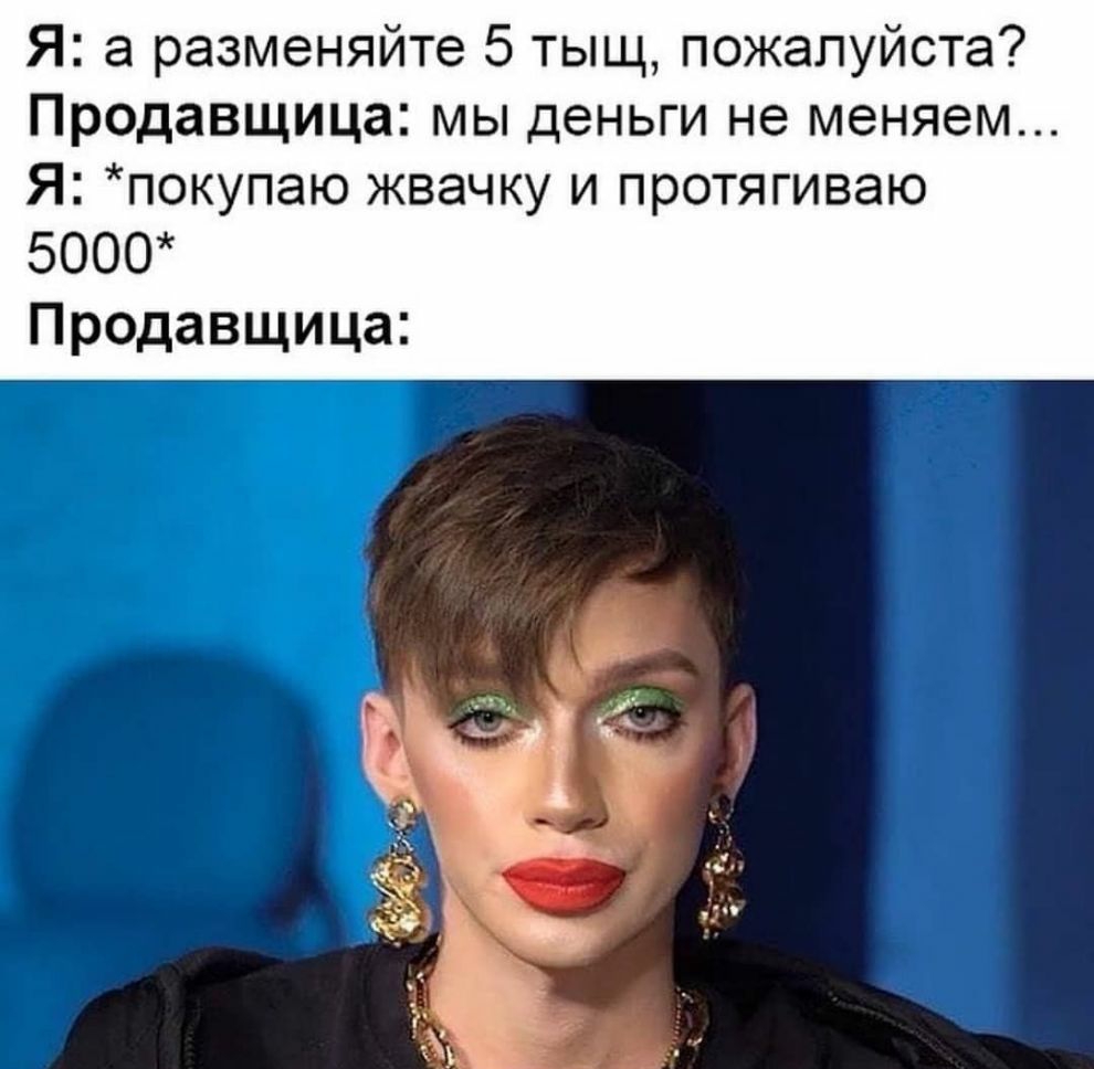 Я а разменяйте 5 тыщ пожалуйста Продавщица мы деньги не меняем Я покупаю жвачку и протягиваю 5000 Продавщица