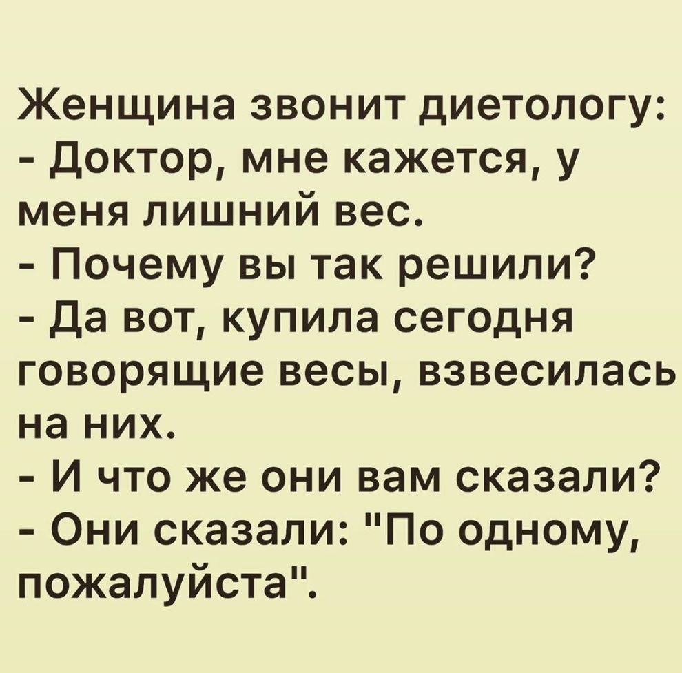 Женщина звонит диетологу доктор мне кажется у меня лишний вес Почему вы так решили да вот купила сегодня говорящие весы взвесилась на них И что же они вам сказали Они сказали По одному пожалуйста