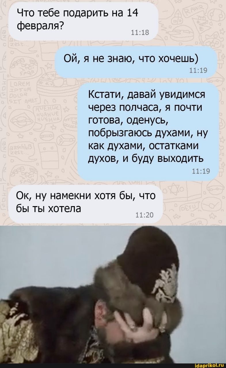 Что тебе подарить на 14 7 февраля 1113 Ой я не знаю что хочешь 1119 Кстати давай увидимся через полчаса я почти готова оденусь побрызгаюсь духами ну как духами остатками духов и буду выходить 1119 Ок ну намекни хотя бы что бы ты хотела 1120