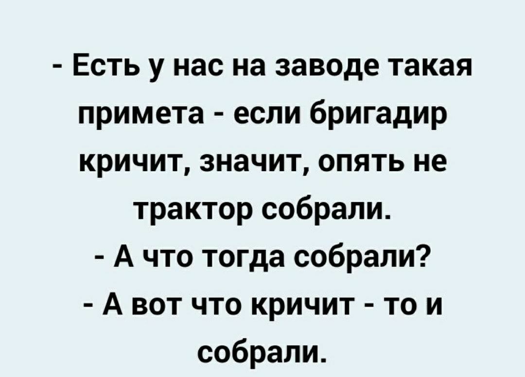 Есть у нас на заводе такая примета если бригадир кричит значит опять не трактор собрали А что тогда собрали А вот что кричит то и собрали