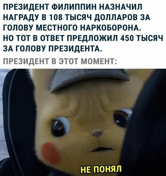 ПРЕЗИДЕНТ ФИЛИППИН НАЗНАЧИЛ НАГРАДУ В 108 ТЫСЯЧ ДОЛЛАРОВ ЗА ГОЛОВУ МЕСТНОГО НАРКОБОРОНА НО ТОТ В ОТВЕТ ПРЕДЛОЖИЛ 450 ТЫСЯЧ ЗА ГОЛОВУ ПРЕЗИДЕНТА ПРЕЗИДЕНТ В ЭТОТ МОМЕНТ НЕ ПОНЯЛ