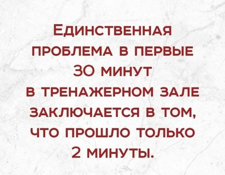 ЕДИНСТВЕННАЯ ПРОБЛЕМА В ПЕРВЫЕ 30 МИНУТ В ТРЕНАЖЕРНОМ ЗАЛЕ ЗАКЛЮЧАЕТСЯ В ТОМ ЧТО ПРОШЛО ТОЛЬКО 2 МИНУТЫ