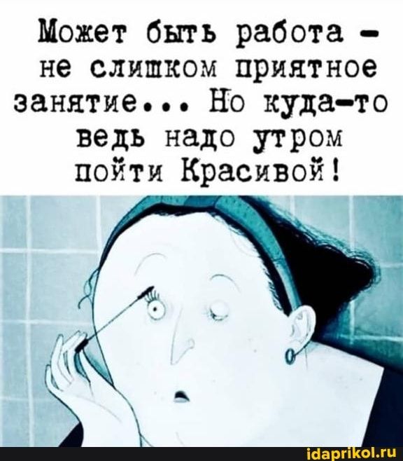 Может быть работа не слишком приятное занятие но куда то ведь надо утром пойти Красивой