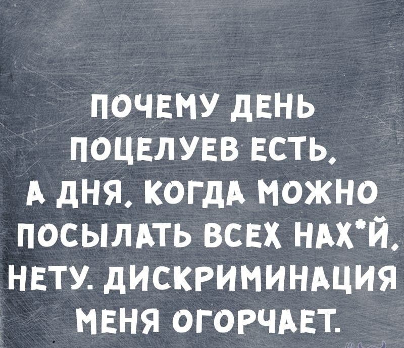 почвму двнь поцвлувв ЕСТЬ А дня КОГДА можно посылдть всвх ньх й нвту дискриминдция мвня огогчмат