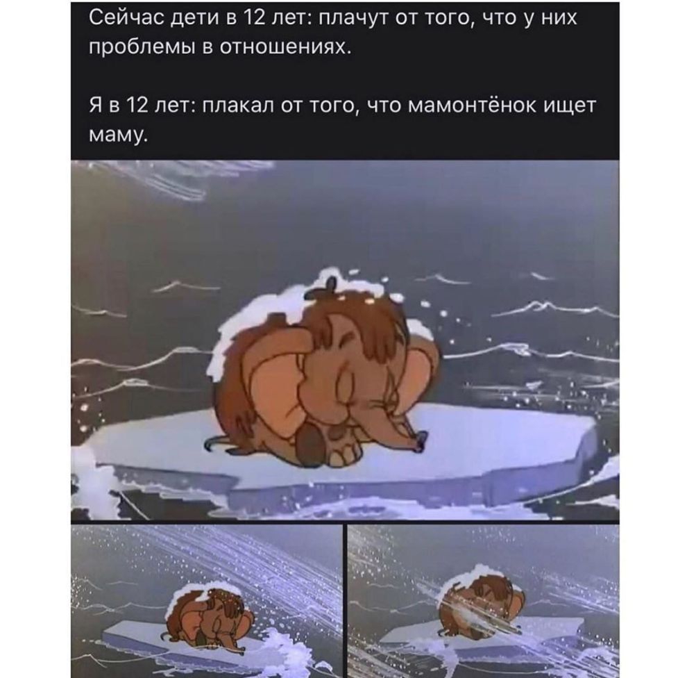 Сейчас дети в 12 лет плачут от того что у них проблемьлвотношениях Я 812 лет плакал от того что мамонтёнок ищет мамут _3