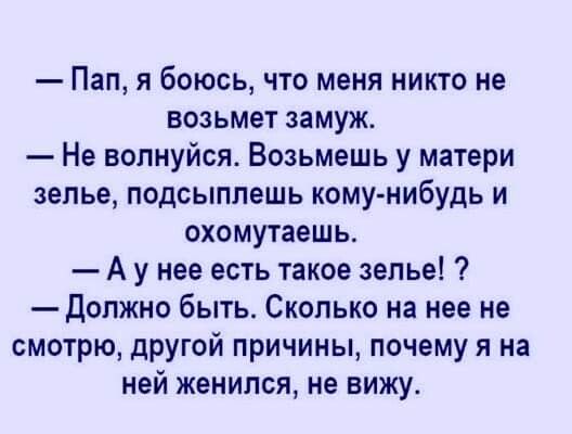 Пап я боюсь что меня никто не возьмет замуж Не волнуйся Возьмешь у матери зелье подсыппешь кому нибудь и охомутаешь А у нее есть такое зелье Должно быть Сколько на нее не смотрю другой причины почему я на ней женился не вижу