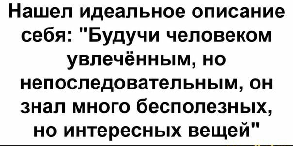 Нашел идеальное описание себя Будучи человеком увлечённым но непоследовательным он знал много бесполезных но интересных вещей