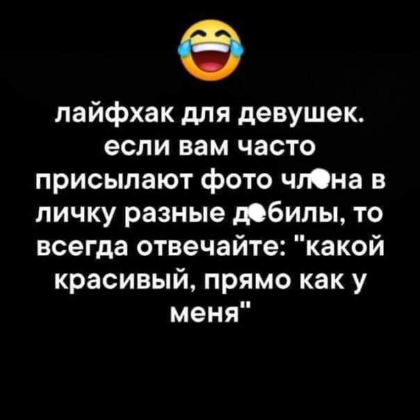 лайфхак для девушек если вам часто присылают фото чтна в личку разные дебилы то всегда отвечайте какой красивый прямо как у меня