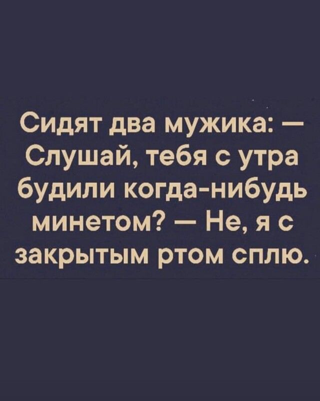 Сидят два мужика Слушай тебя с утра будили когда нибудь минетом Не я с закрытым ртом сплю