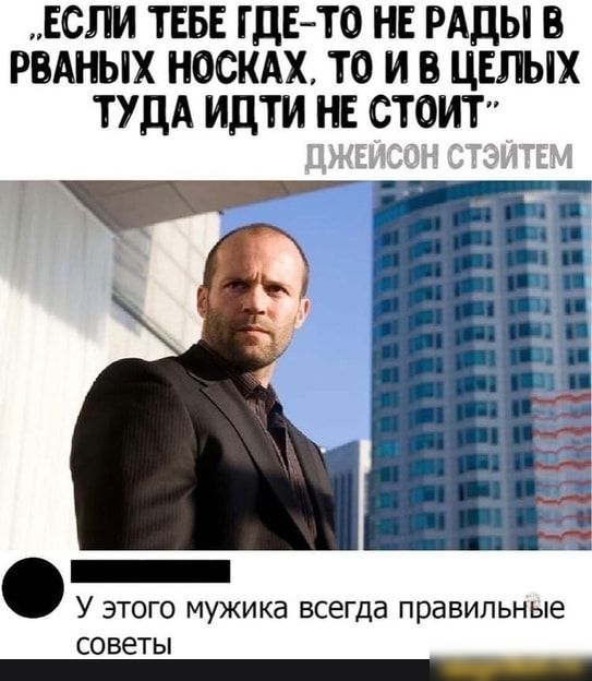 ЕСЛИ ТЕБЕ ГДЕТО НЕ РАДЫ В РВАНЫХ НОСКАХ ТО И В ЦЕЛЫХ ТУДА ИДТИ НЕ СТОИТ _ У этого мужика всегда правильные советы