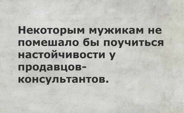 Некоторым мужикам не помешало бы поучиться настойчивости у продавцов консультантов