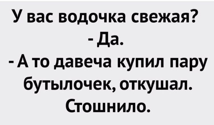 У вас водочка свежая Да А то давеча купил пару бутылочек откушал Стошнило