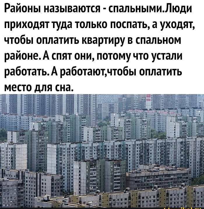 Районы называются спальнымиЛюди приходят туда только поспать а уходят чтобы оплатить квартиру в спальном районе А спят они потому что устали работатьА работаютчтобы оплатить ЁЁ тгггв зип в