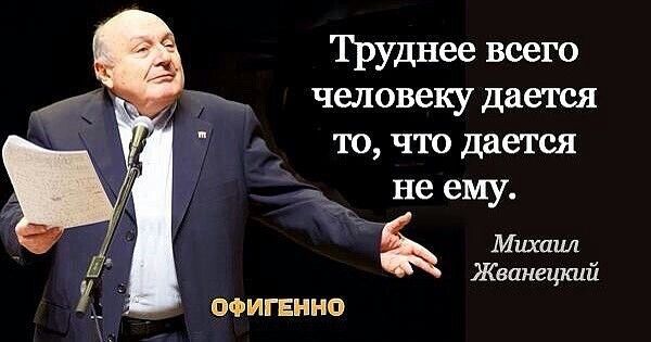 Труднее всего человеку дается ТО ЧТО дается не ему Михашк Жванецкий ОФИГЕННО