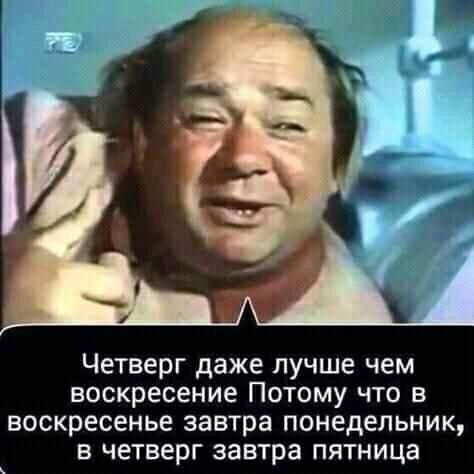 Четверг даже лучше чем воскресение Потому что в воскресенье завтра понедельник в четверг завтра пятница