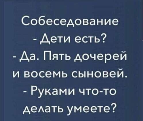 Собеседование Аети есть Да Пять дочерей и восемь сыновей Руками что то деАать умеете