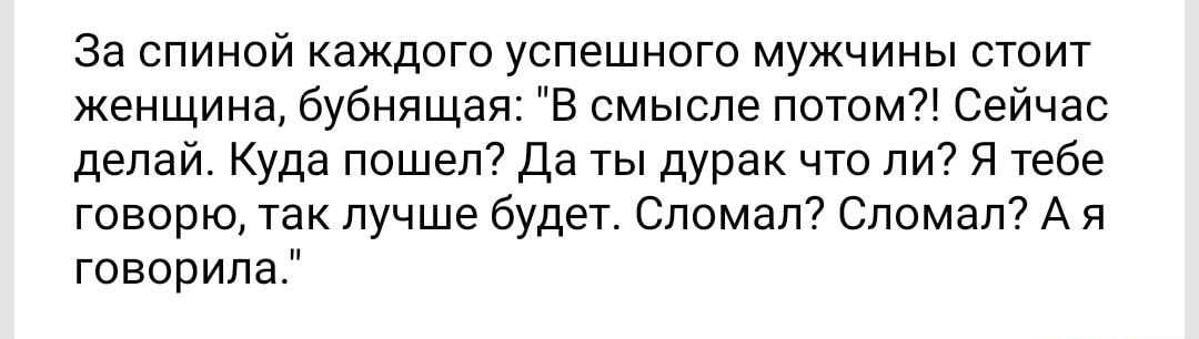 За спиной каждого успешного мужчины стоит женщина бубнящая В смысле потом Сейчас делай Куда пошел Да ты дурак что ли Я тебе говорю так лучше будет Сломал Сломал А я говорила