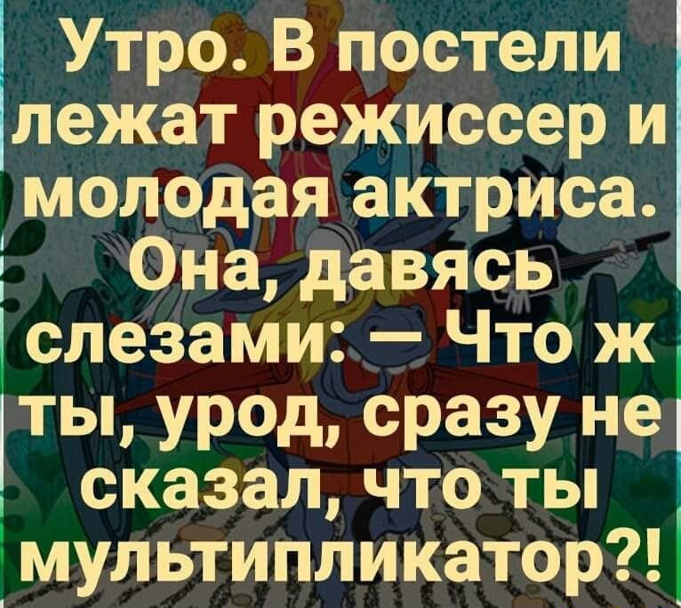 Утро В постели лежат режиссер и молодая актриса 5 Она давясь слезами Что ж ты урод сразу не сказал что ты _ мультипликатор