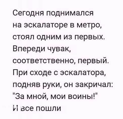 Сегодня поднимался на эскалаторе в метро стоял одним из первых Впереди чувак соответственно первый При сходе с эскалатора подняв руки он закричал За мной мои воины И все пошли