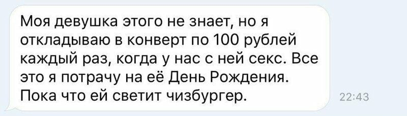 Моя девушка этого не знает но я откладываю в конверт по 100 рублей каждый раз когда у нас с ней секс Все это я потрачу на её День Рождения Пока что ей светит чизбургер