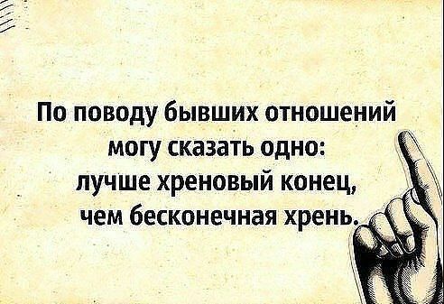 По поводу бывших отношений могу сказать одно лучше хреновый конец чем бесконечная хрень