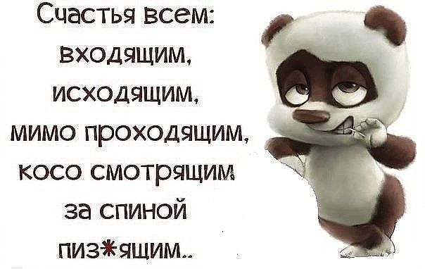 Счастья всем Входящим исходящим мимо проходящим косо смотрящим за спиной пизяшИм