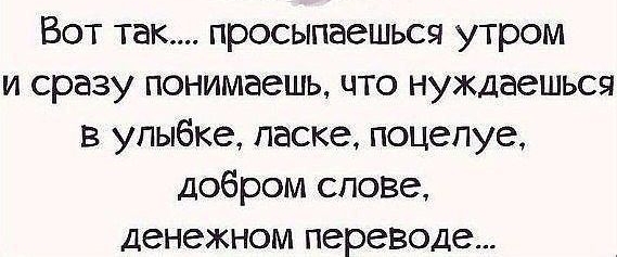 Вот так просыпаешься утром и сразу понимаешь что нуждаешься в улыбке ласке поцелуе добром сповв денежном переводе